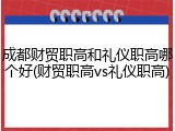 成都财贸职高和礼仪职高哪个好(财贸职高vs礼仪职高)