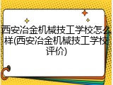 西安冶金机械技工学校怎么样(西安冶金机械技工学校评价)