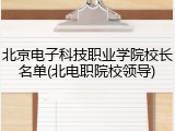 北京电子科技职业学院校长名单(北电职院校领导)