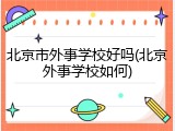 北京市外事学校好吗(北京外事学校如何)
