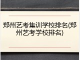 郑州艺考集训学校排名(郑州艺考学校排名)