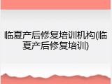 临夏产后修复培训机构(临夏产后修复培训)