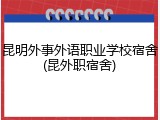 昆明外事外语职业学校宿舍(昆外职宿舍)