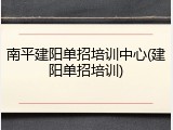 南平建阳单招培训中心(建阳单招培训)