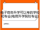 电子商务升学可以考的学校和专业(电商升学院校专业)