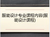 服装设计专业课程内容(服装设计课程)