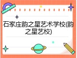 石家庄韵之星艺术学校(韵之星艺校)