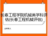 长春工程学院机械类学科评估(长春工程机械评估)