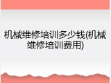 机械维修培训多少钱(机械维修培训费用)