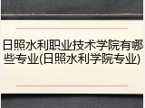 日照水利职业技术学院有哪些专业(日照水利学院专业)