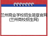 兰州商业学校招生简章官网(兰州商校招生网)