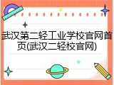 武汉第二轻工业学校官网首页(武汉二轻校官网)