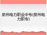 泉州电力职业中专(泉州电力职专)