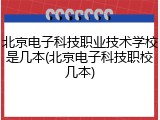 北京电子科技职业技术学校是几本(北京电子科技职校几本)