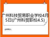 广州科技贸易职业学校4月5日(广州科贸职校4.5)