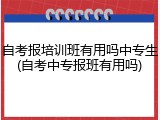 自考报培训班有用吗中专生(自考中专报班有用吗)
