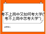 考不上高中又如何考大学("考不上高中怎考大学")