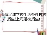 上海足球学校生活条件技校招生(上海足校招生)