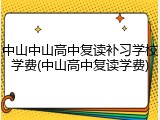 中山中山高中复读补习学校学费(中山高中复读学费)