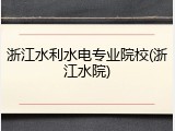 浙江水利水电专业院校(浙江水院)