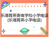 乐清育英寄宿学校小学电话(乐清育英小学电话)