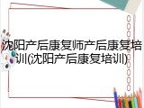 沈阳产后康复师产后康复培训(沈阳产后康复培训)