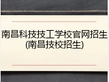 南昌科技技工学校官网招生(南昌技校招生)