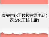 泰安市化工技校官网电话(泰安化工校电话)