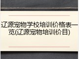 辽源宠物学校培训价格表一览(辽源宠物培训价目)