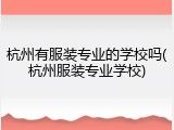 杭州有服装专业的学校吗(杭州服装专业学校)