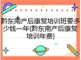 黔东南产后康复培训班要多少钱一年(黔东南产后康复培训年费)