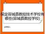保定容城县数控技术学校有哪些(容城县数控学校)
