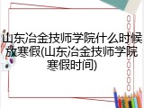 山东冶金技师学院什么时候放寒假(山东冶金技师学院寒假时间)