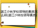 湛江少林学校领导的素质怎么样(湛江少林校领导素质)