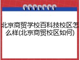 北京商贸学校百科技校区怎么样(北京商贸校区如何)