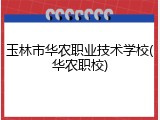 玉林市华农职业技术学校(华农职校)