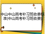 中山中山高考补习班收费标准(中山高考补习班收费)