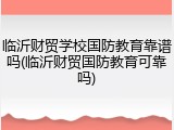 临沂财贸学校国防教育靠谱吗(临沂财贸国防教育可靠吗)
