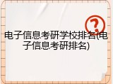 电子信息考研学校排名(电子信息考研排名)