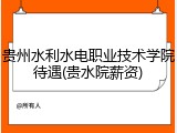 贵州水利水电职业技术学院待遇(贵水院薪资)