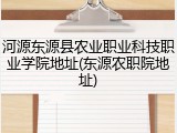 河源东源县农业职业科技职业学院地址(东源农职院地址)