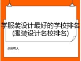 学服装设计最好的学校排名(服装设计名校排名)
