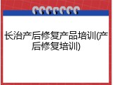 长治产后修复产品培训(产后修复培训)