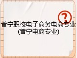 普宁职校电子商务电商专业(普宁电商专业)