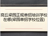 商丘梁园正规单招培训学校在哪(梁园单招学校位置)