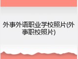 外事外语职业学校照片(外事职校照片)
