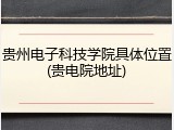 贵州电子科技学院具体位置(贵电院地址)