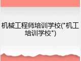 机械工程师培训学校("机工培训学校")
