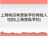 上海有没有贵族学校有钱人住的(上海贵族学校)