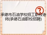 承德市石油学校招工职校老师(承德石油职校招聘)